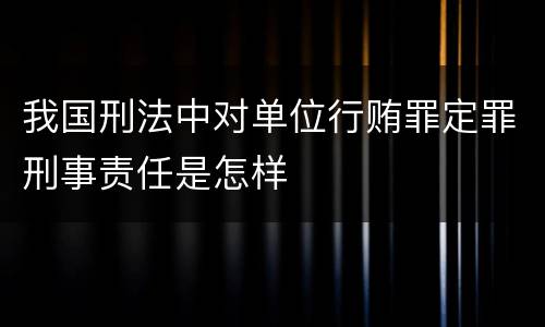 我国刑法中对单位行贿罪定罪刑事责任是怎样
