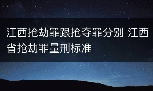 江西抢劫罪跟抢夺罪分别 江西省抢劫罪量刑标准