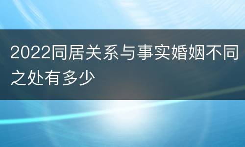 2022同居关系与事实婚姻不同之处有多少