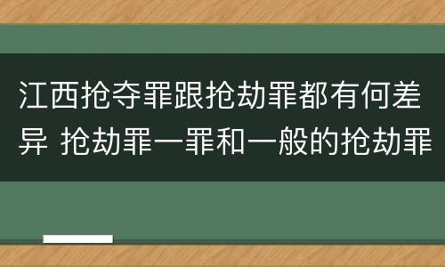 江西抢夺罪跟抢劫罪都有何差异 抢劫罪一罪和一般的抢劫罪