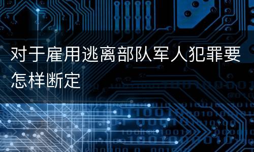 对于雇用逃离部队军人犯罪要怎样断定