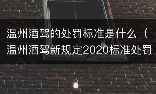 温州酒驾的处罚标准是什么（温州酒驾新规定2020标准处罚）
