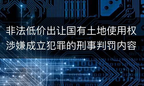 非法低价出让国有土地使用权涉嫌成立犯罪的刑事判罚内容是哪些