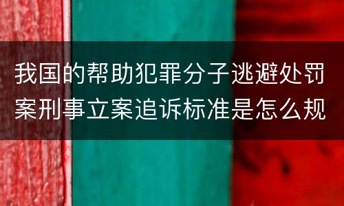 我国的帮助犯罪分子逃避处罚案刑事立案追诉标准是怎么规定