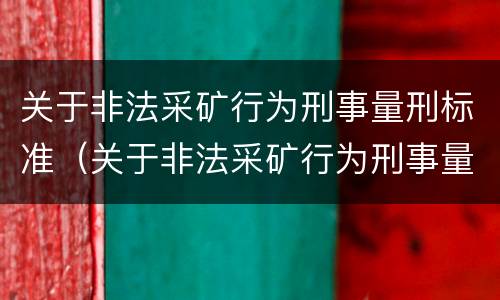 关于非法采矿行为刑事量刑标准（关于非法采矿行为刑事量刑标准的规定）