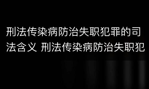 刑法传染病防治失职犯罪的司法含义 刑法传染病防治失职犯罪的司法含义是什么