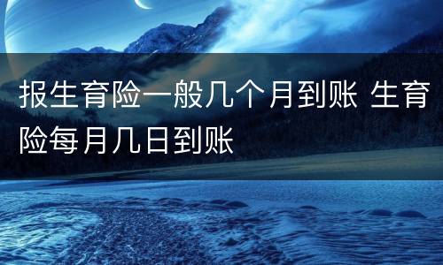 报生育险一般几个月到账 生育险每月几日到账
