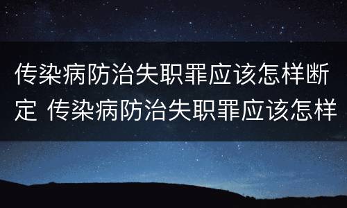 传染病防治失职罪应该怎样断定 传染病防治失职罪应该怎样断定