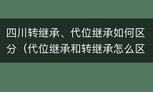 四川转继承、代位继承如何区分（代位继承和转继承怎么区分）