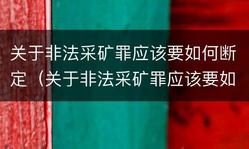 关于非法采矿罪应该要如何断定（关于非法采矿罪应该要如何断定责任）