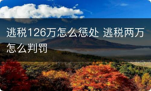 逃税126万怎么惩处 逃税两万怎么判罚