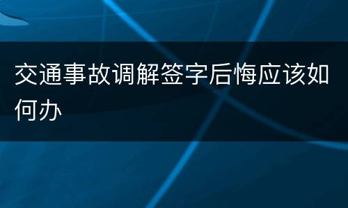 交通事故调解签字后悔应该如何办
