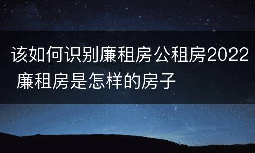 该如何识别廉租房公租房2022 廉租房是怎样的房子