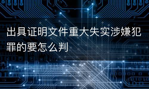 出具证明文件重大失实涉嫌犯罪的要怎么判