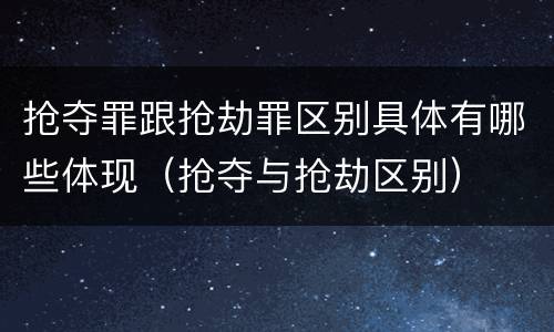 抢夺罪跟抢劫罪区别具体有哪些体现（抢夺与抢劫区别）