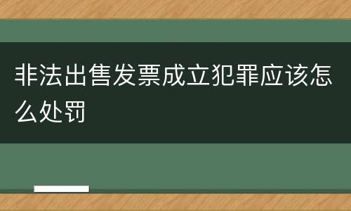 非法出售发票成立犯罪应该怎么处罚