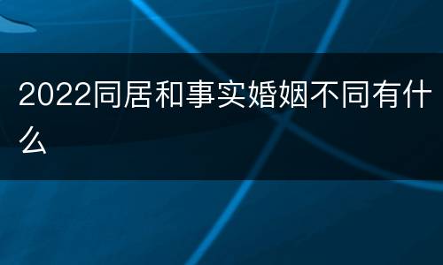 2022同居和事实婚姻不同有什么