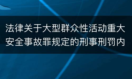 法律关于大型群众性活动重大安全事故罪规定的刑事刑罚内容是怎样的