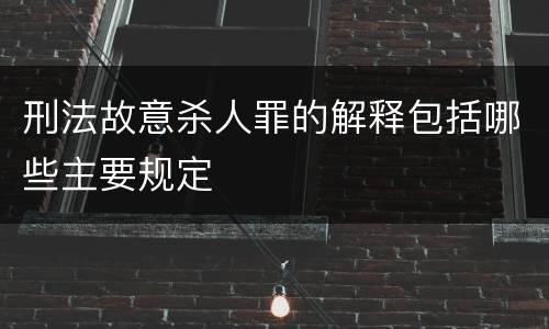 刑法故意杀人罪的解释包括哪些主要规定