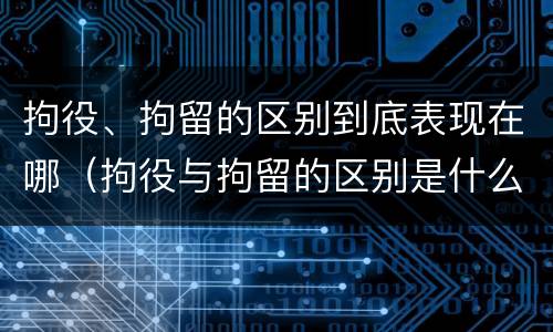 拘役、拘留的区别到底表现在哪（拘役与拘留的区别是什么）