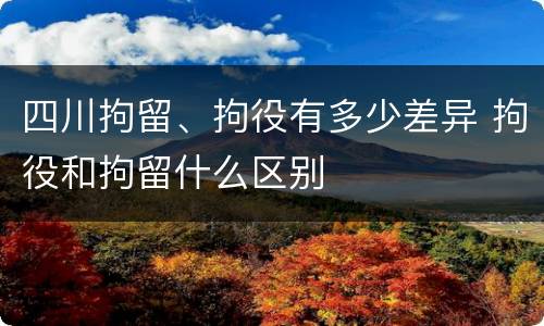 四川拘留、拘役有多少差异 拘役和拘留什么区别