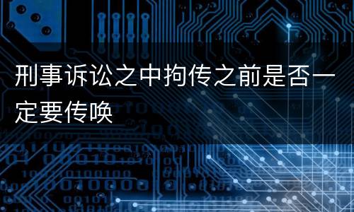 刑事诉讼之中拘传之前是否一定要传唤