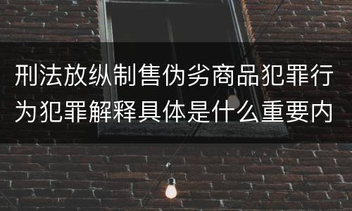 刑法放纵制售伪劣商品犯罪行为犯罪解释具体是什么重要内容