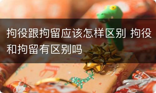 拘役跟拘留应该怎样区别 拘役和拘留有区别吗