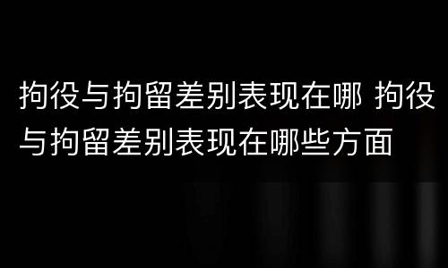 拘役与拘留差别表现在哪 拘役与拘留差别表现在哪些方面