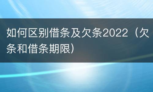 如何区别借条及欠条2022（欠条和借条期限）
