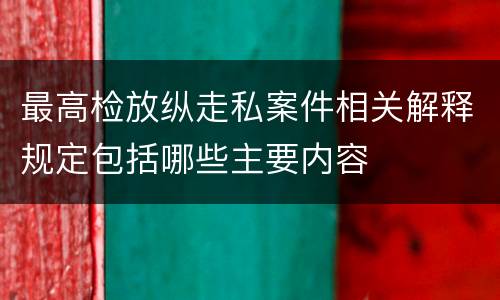 最高检放纵走私案件相关解释规定包括哪些主要内容