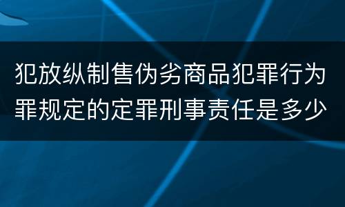 犯放纵制售伪劣商品犯罪行为罪规定的定罪刑事责任是多少