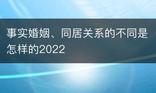 事实婚姻、同居关系的不同是怎样的2022