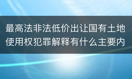 最高法非法低价出让国有土地使用权犯罪解释有什么主要内容