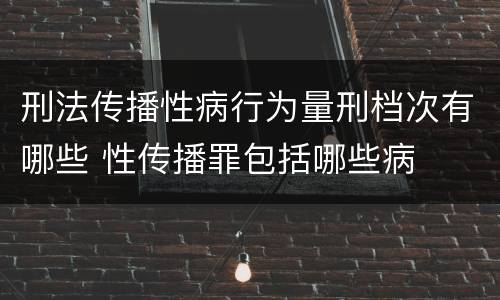 刑法传播性病行为量刑档次有哪些 性传播罪包括哪些病