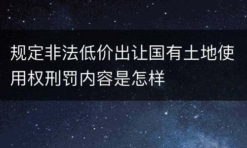 规定非法低价出让国有土地使用权刑罚内容是怎样