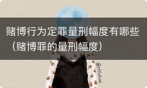 赌博行为定罪量刑幅度有哪些（赌博罪的量刑幅度）