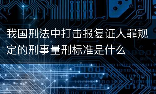 我国刑法中打击报复证人罪规定的刑事量刑标准是什么