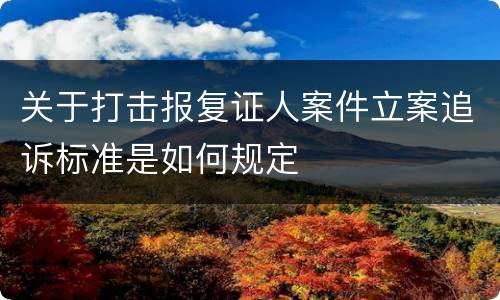 关于打击报复证人案件立案追诉标准是如何规定