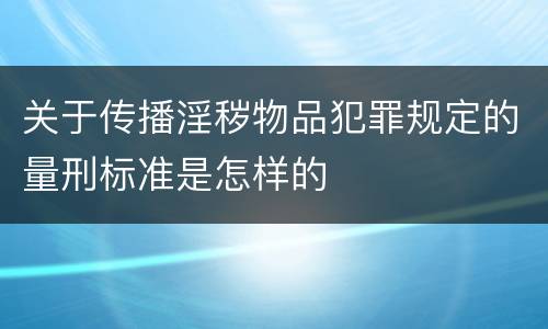 关于传播淫秽物品犯罪规定的量刑标准是怎样的