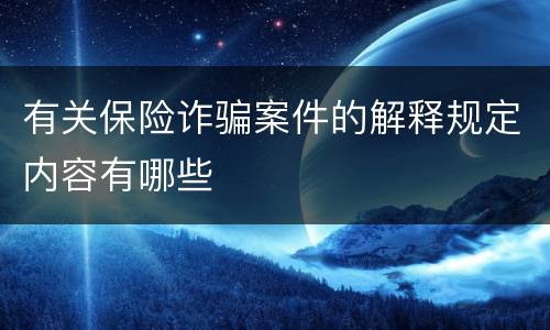 有关保险诈骗案件的解释规定内容有哪些