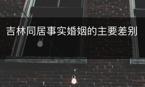 吉林同居事实婚姻的主要差别