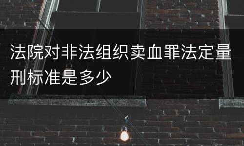 法院对非法组织卖血罪法定量刑标准是多少