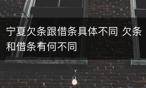 宁夏欠条跟借条具体不同 欠条和借条有何不同