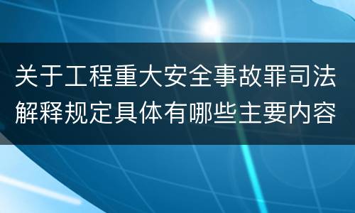 关于工程重大安全事故罪司法解释规定具体有哪些主要内容