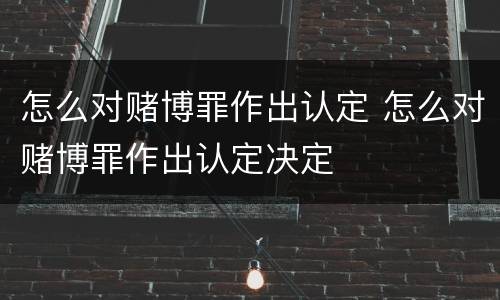 怎么对赌博罪作出认定 怎么对赌博罪作出认定决定