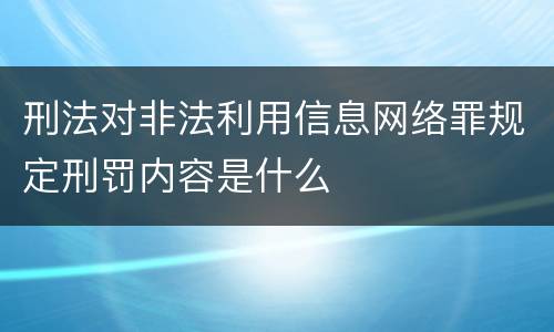 刑法对非法利用信息网络罪规定刑罚内容是什么