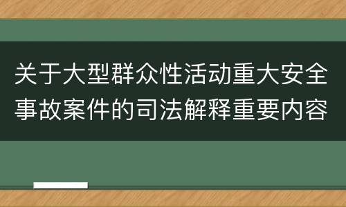 关于大型群众性活动重大安全事故案件的司法解释重要内容包括什么