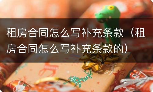 租房合同怎么写补充条款（租房合同怎么写补充条款的）