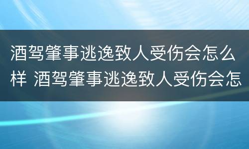 酒驾肇事逃逸致人受伤会怎么样 酒驾肇事逃逸致人受伤会怎么样判刑
